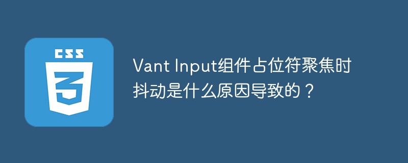 vant input组件占位符聚焦时抖动是什么原因导致的?