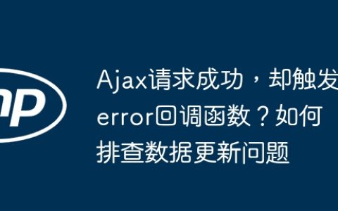 Ajax请求成功，却触发error回调函数？如何排查数据更新问题