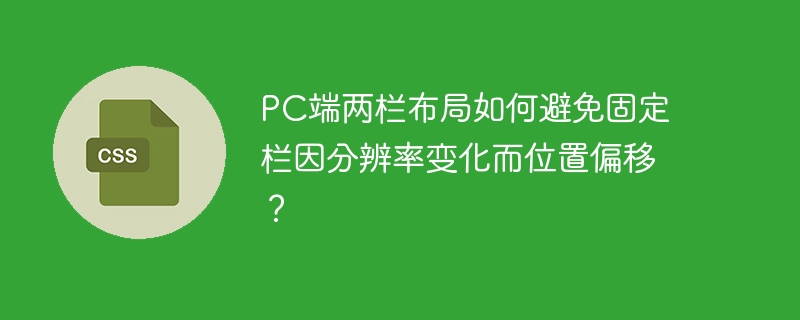 pc端两栏布局如何避免固定栏因分辨率变化而位置偏移?