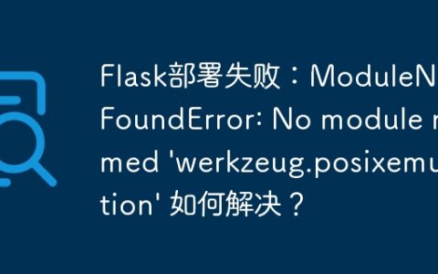 Flask部署失败：ModuleNotFoundError: No module named 'werkzeug.posixemulation' 如何解决？