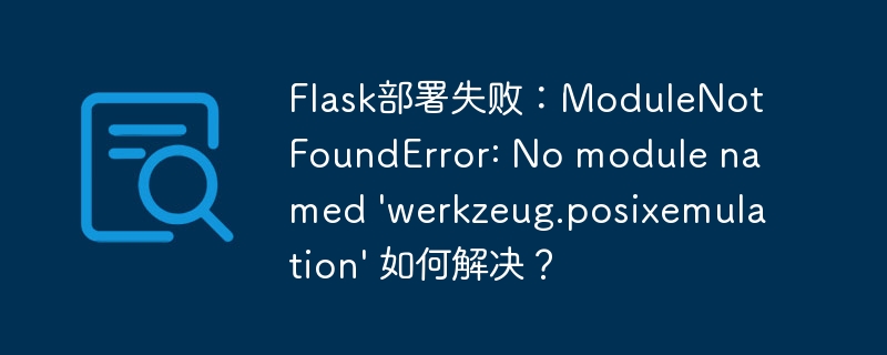 flask部署失败:modulenotfounderror: no module named 'werkzeug.posixemulation' 如何解决?