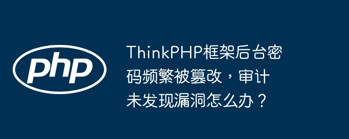 thinkphp框架后台密码频繁被篡改,审计未发现漏洞怎么办?