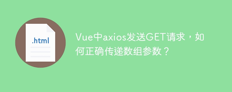 Vue中axios发送GET请求,如何正确传递数组参数?