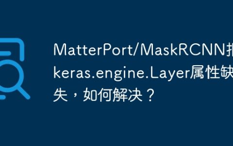 MatterPort/MaskRCNN报错：keras.engine.Layer属性缺失，如何解决？