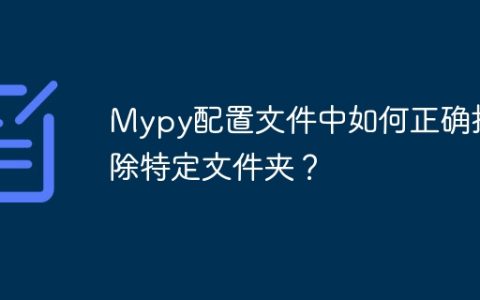 Mypy配置文件中如何正确排除特定文件夹？