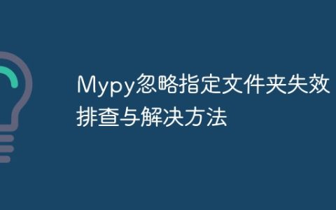 Mypy忽略指定文件夹失效？排查与解决方法
