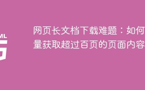 网页长文档下载难题：如何批量获取超过百页的页面内容？