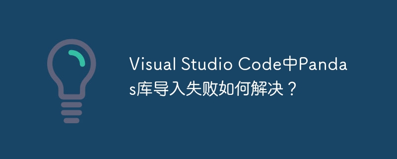 visual studio code中pandas库导入失败如何解决?