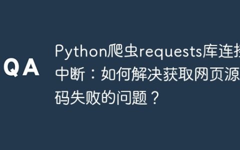 Python爬虫requests库连接中断：如何解决获取网页源码失败的问题？