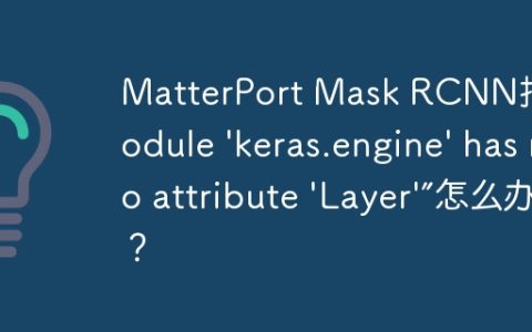 MatterPort Mask RCNN报错“module 'keras.engine' has no attribute 'Layer'”怎么办？