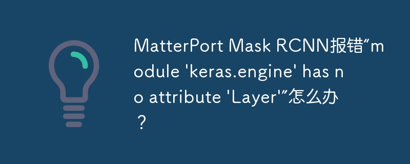 matterport mask rcnn报错“module 'keras.engine' has no attribute 'layer'”怎么办?