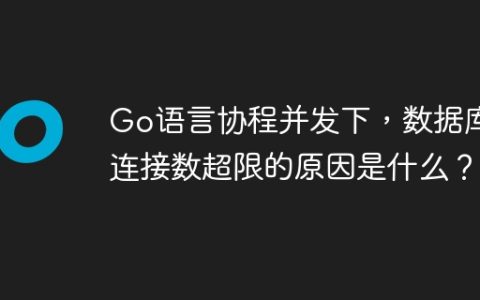 Go语言协程并发下，数据库连接数超限的原因是什么？