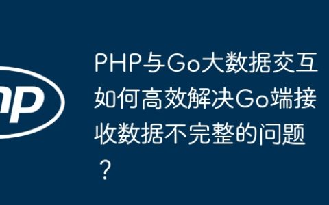 PHP与Go大数据交互：如何高效解决Go端接收数据不完整的问题？