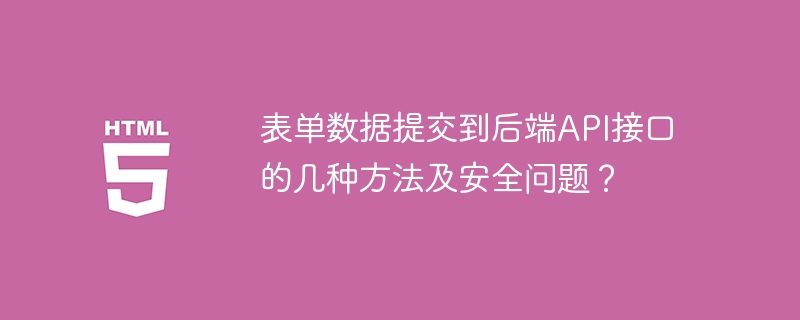 表单数据提交到后端API接口的几种方法及安全问题？