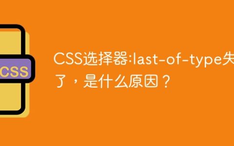CSS选择器:last-of-type失效了，是什么原因？