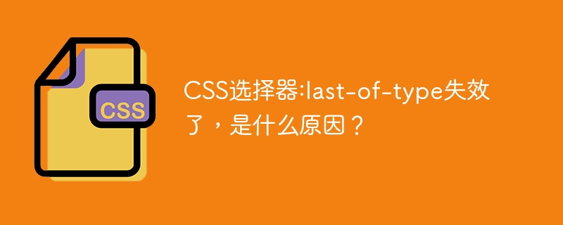 css选择器:last-of-type失效了，是什么原因？