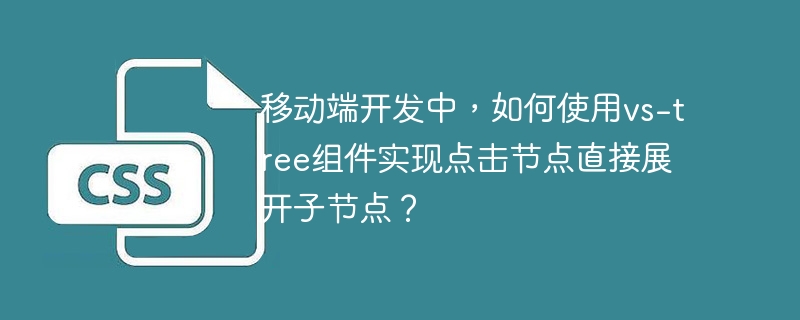 移动端开发中,如何使用vs-tree组件实现点击节点直接展开子节点?