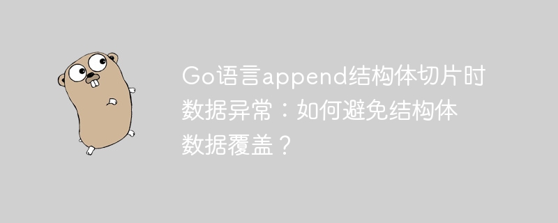 go语言append结构体切片时数据异常：如何避免结构体数据覆盖？