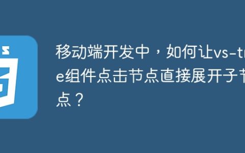 移动端开发中，如何让vs-tree组件点击节点直接展开子节点？