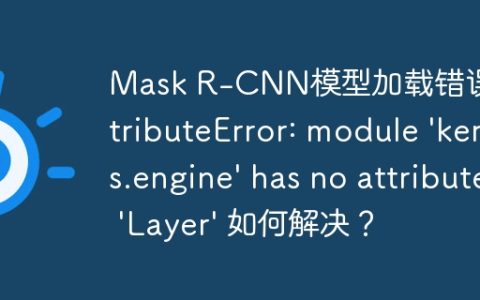 Mask R-CNN模型加载错误：AttributeError: module 'keras.engine' has no attribute 'Layer' 如何解决？