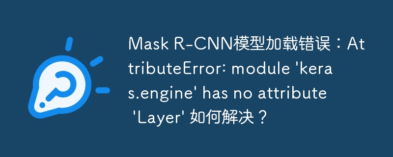 mask r-cnn模型加载错误:attributeerror: module 'keras.engine' has no attribute 'layer' 如何解决?