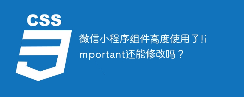 微信小程序组件高度使用了!important还能修改吗?