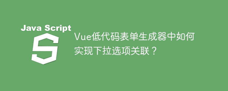 vue低代码表单生成器中如何实现下拉选项关联?