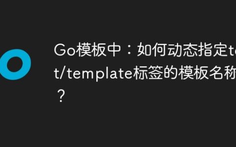 Go模板中：如何动态指定text/template标签的模板名称？