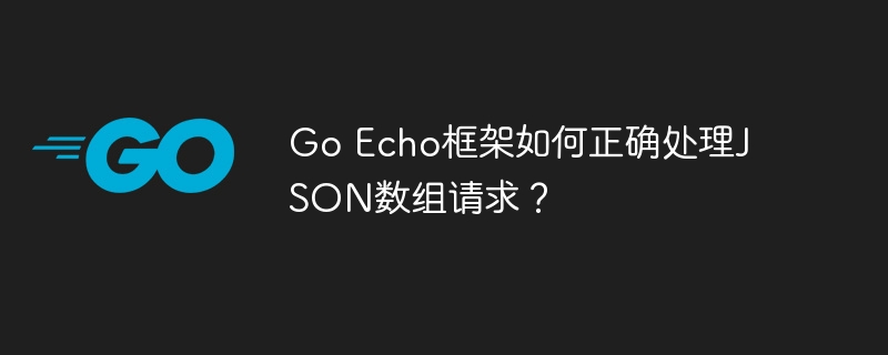 go echo框架如何正确处理json数组请求?