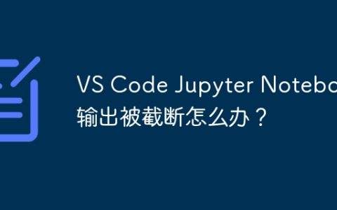 VS Code Jupyter Notebook输出被截断怎么办？