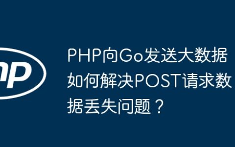 PHP向Go发送大数据：如何解决POST请求数据丢失问题？