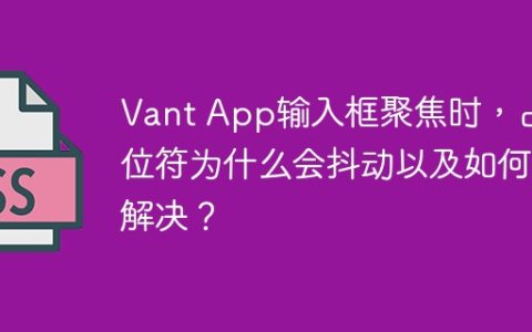 Vant App输入框聚焦时，占位符为什么会抖动以及如何解决？