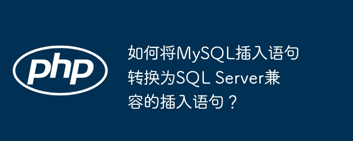 如何将MySQL插入语句转换为SQL Server兼容的插入语句?