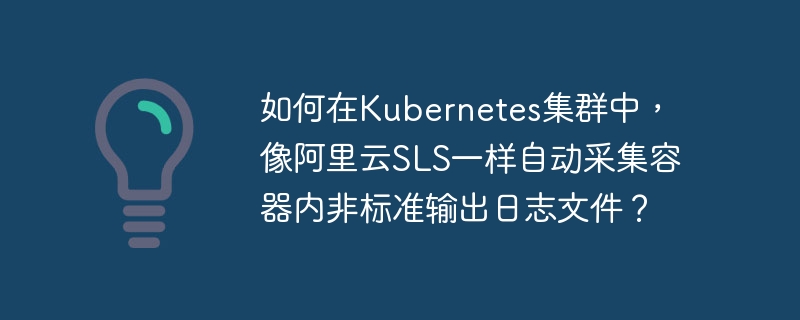 如何在kubernetes集群中,像阿里云sls一样自动采集容器内非标准输出日志文件?