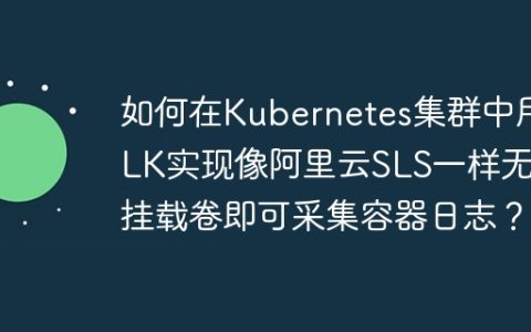如何在Kubernetes集群中用ELK实现像阿里云SLS一样无需挂载卷即可采集容器日志？