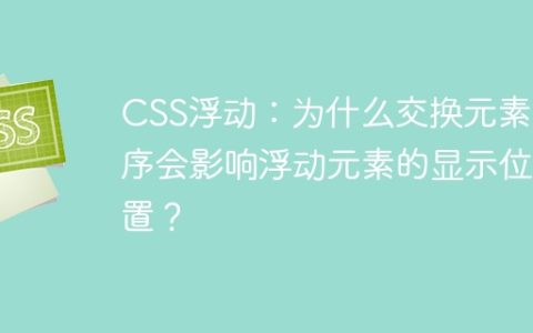 CSS浮动：为什么交换元素顺序会影响浮动元素的显示位置？