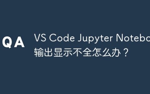 VS Code Jupyter Notebook输出显示不全怎么办？