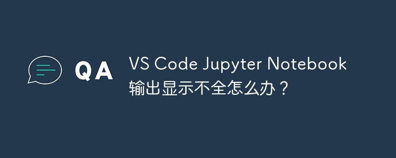 vs code jupyter notebook输出显示不全怎么办?