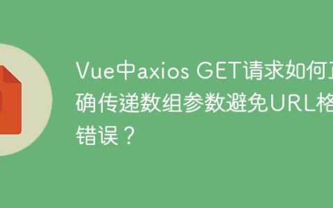Vue中axios GET请求如何正确传递数组参数避免URL格式错误？