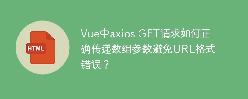 Vue中axios GET请求如何正确传递数组参数避免URL格式错误?