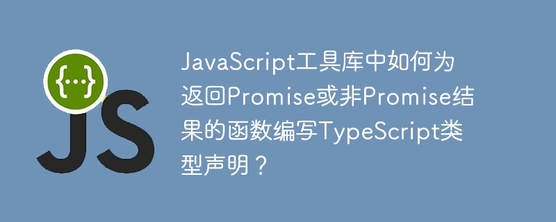 JavaScript工具库中如何为返回Promise或非Promise结果的函数编写TypeScript类型声明?