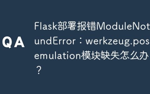 Flask部署报错ModuleNotFoundError：werkzeug.posixemulation模块缺失怎么办？