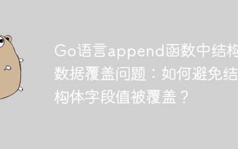 Go语言append函数中结构体数据覆盖问题：如何避免结构体字段值被覆盖？