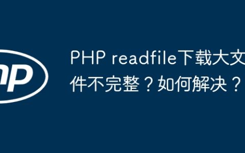 PHP readfile下载大文件不完整？如何解决？