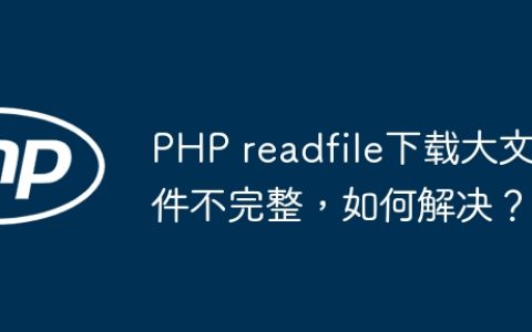 PHP readfile下载大文件不完整，如何解决？