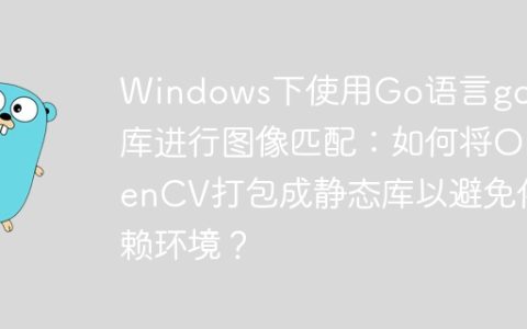 Windows下使用Go语言gocv库进行图像匹配：如何将OpenCV打包成静态库以避免依赖环境？