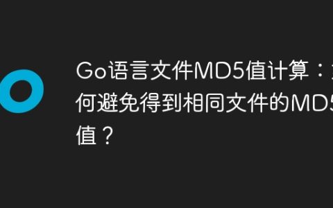 Go语言文件MD5值计算：如何避免得到相同文件的MD5值？