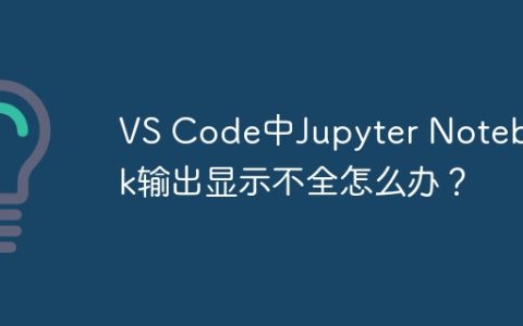 VS Code中Jupyter Notebook输出显示不全怎么办？