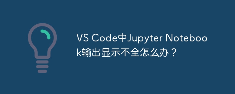 vs code中jupyter notebook输出显示不全怎么办?