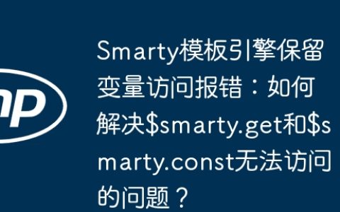 Smarty模板引擎保留变量访问报错：如何解决$smarty.get和$smarty.const无法访问的问题？